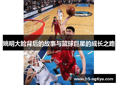 姚明大脸背后的故事与篮球巨星的成长之路