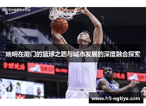 姚明在厦门的篮球之路与城市发展的深度融合探索