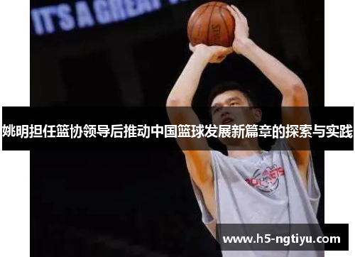 姚明担任篮协领导后推动中国篮球发展新篇章的探索与实践
