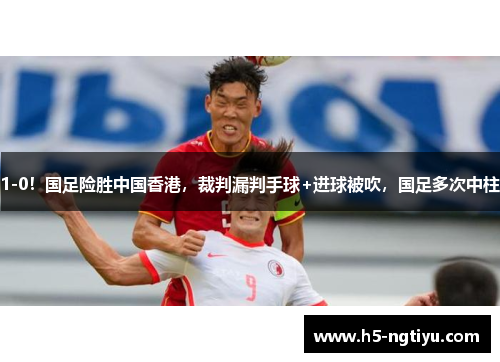 1-0！国足险胜中国香港，裁判漏判手球+进球被吹，国足多次中柱