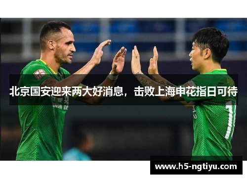 北京国安迎来两大好消息，击败上海申花指日可待